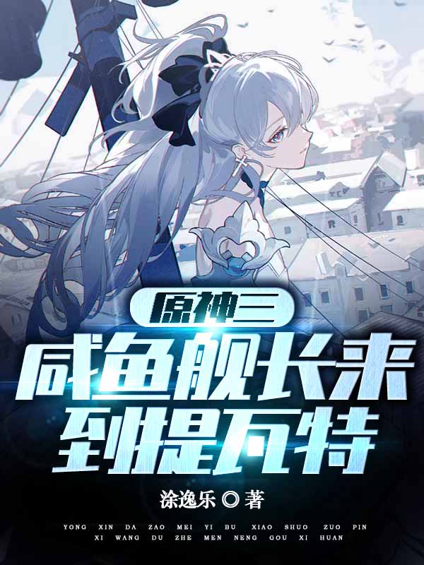 主角叫舰长小说原神三：咸鱼舰长来到提瓦特全文免费阅读
