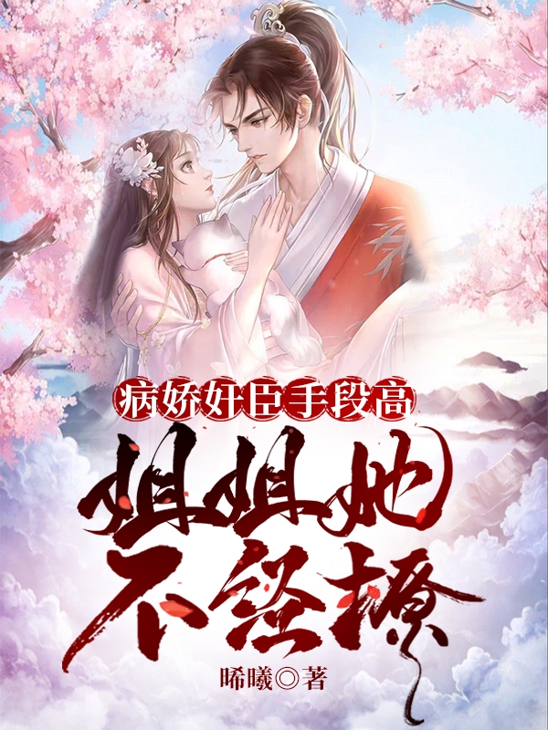 小说《病娇奸臣手段高，姐姐她不经撩》在线全文阅读