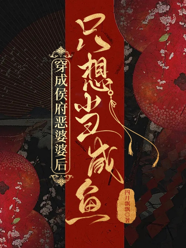 穿成侯府恶婆婆后只想当咸鱼免费阅读，穿成侯府恶婆婆后只想当咸鱼章节目录