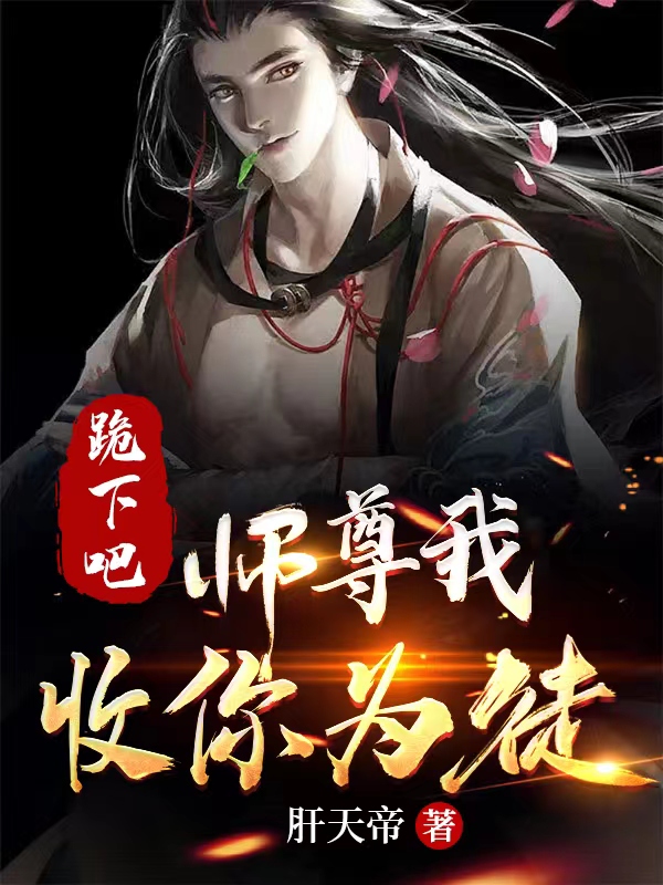 李淳杰小说叫什么，跪下吧，师尊我收你为徒免费阅读