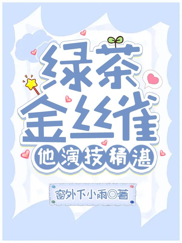 绿茶金丝雀他演技精湛小说，绿茶金丝雀他演技精湛免费阅读