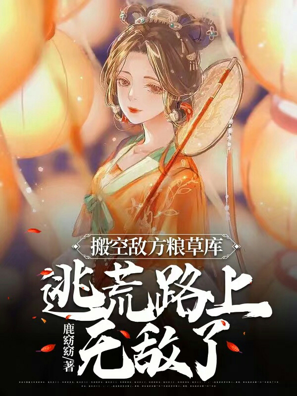 搬空敌方粮草库，逃荒路上无敌了小说阅读，搬空敌方粮草库，逃荒路上无敌了完整版