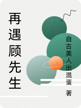 再遇顾先生最新章节，再遇顾先生免费阅读-够力荐小说推荐网