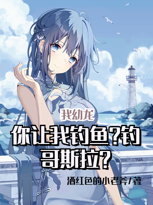 我幼龙，你让我钓鱼？钓哥斯拉？小说免费阅读，陆晨呆小妹小说免费全文