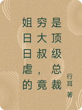 小说《姐日日虐的穷大叔，竟是顶级总裁》全文免费阅读