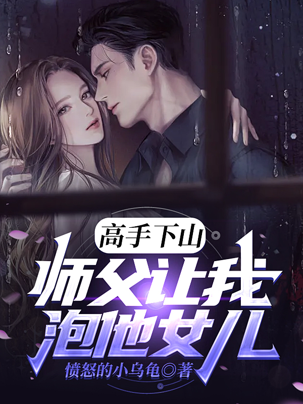 高手下山：師父讓我泡他女兒