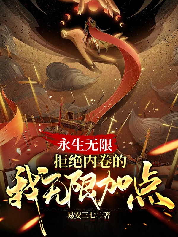 永生无限，拒绝内卷的我无限加点小说阅读，永生无限，拒绝内卷的我无限加点完整版-优文网
