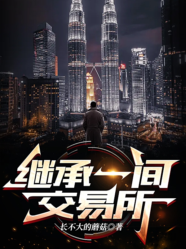 继承一间交易所最新章节阅读，易间小说全文免费阅读