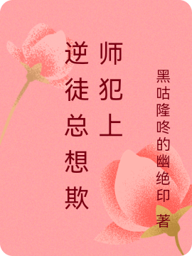 逆徒总想欺师犯上小说，逆徒总想欺师犯上最新章节