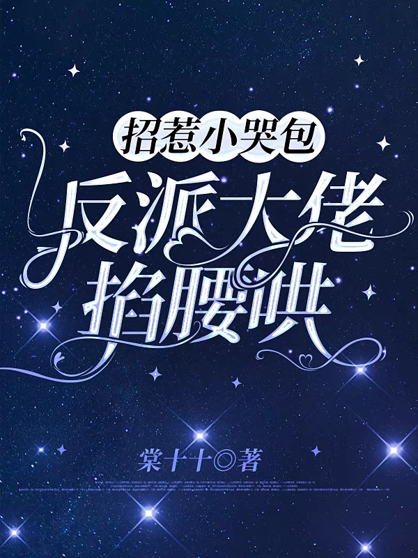 完整版《招惹小哭包，反派大佬掐腰哄》在线免费阅读