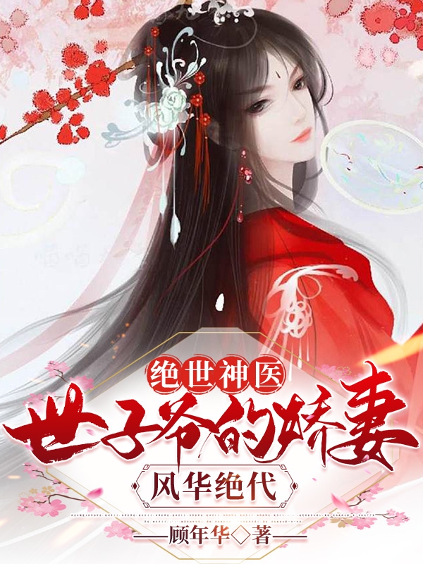 绝世神医：世子爷的娇妻风华绝代小说主角顾年初步青云全文免费阅读