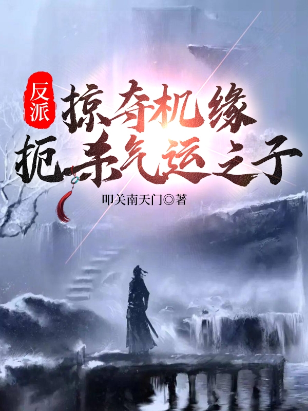 小说《反派：掠夺机缘，扼杀气运之子！》全文免费阅读-够力荐小说推荐网