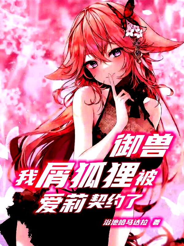 御兽：我，屑狐狸，被爱莉契约了最新章节阅读，神月小说全文免费阅读-书评酱