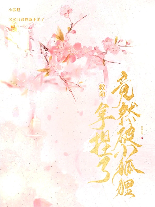 救命！竟然被狐狸拿捏了小说，救命！竟然被狐狸拿捏了免费阅读