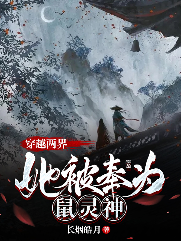 穿越两界，她被奉为鼠灵神小说主角方灵鼠忧全文免费阅读
