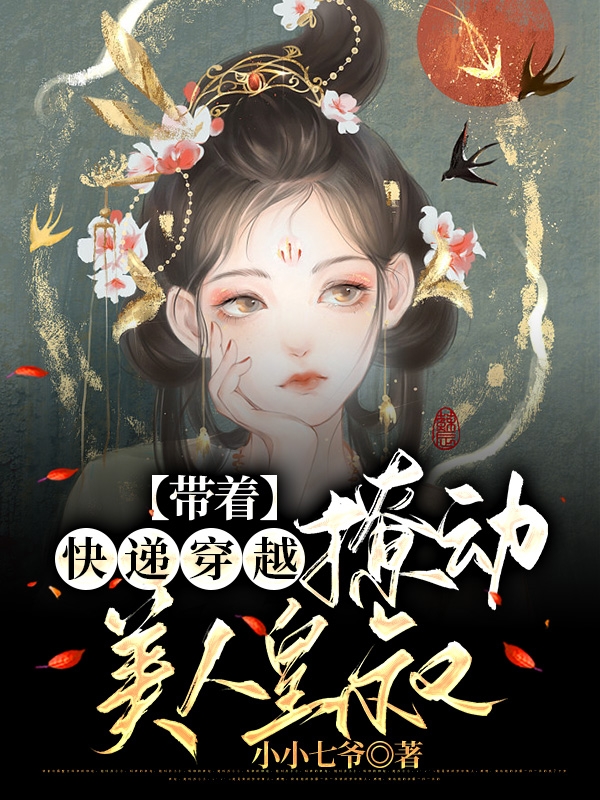 《带着快递穿越，撩动美人皇叔》小说全文在线试读，《带着快递穿越，撩动美人皇叔》最新章节目录