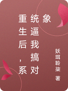 重生后，系统逼我搞对象小说，重生后，系统逼我搞对象免费阅读