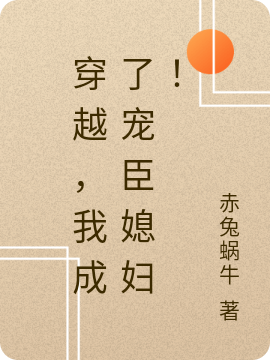 已完结小说《穿越，我成了宠臣媳妇！》全文免费阅读