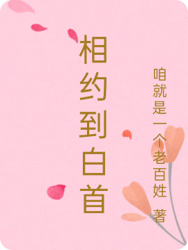 已完结小说《相约到白首》全章节在线阅读