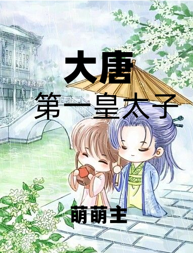 大唐第一皇太子小说，大唐第一皇太子免费阅读