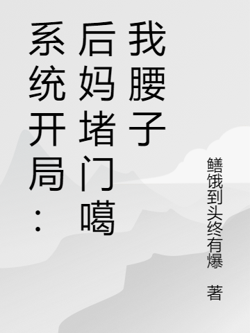 《系統開局：後媽堵門噶我腰子》小說全文在線試讀，《系統開局：後媽堵門噶我腰子》最新章節目錄