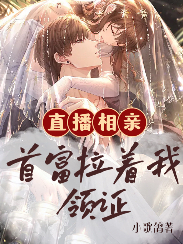 完整版《直播相亲，首富拉着我领证》在线免费阅读