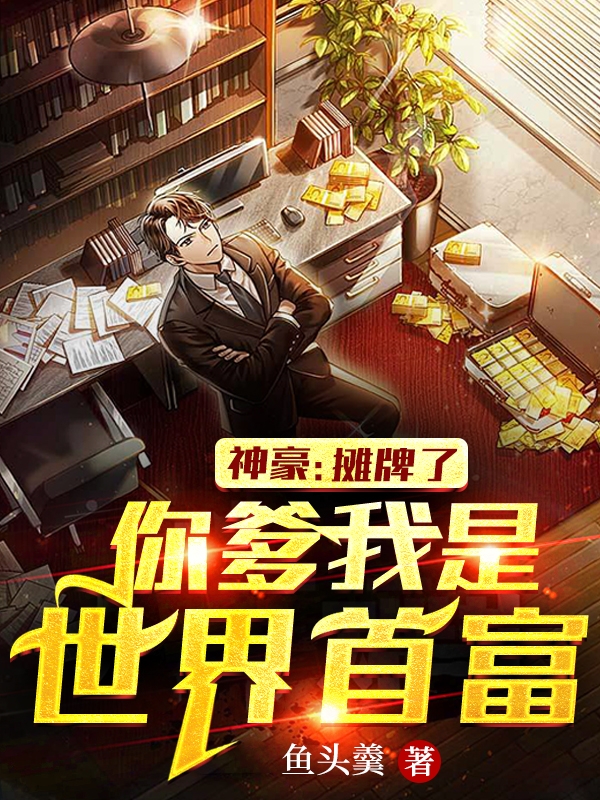 主人公王猛小说神豪：摊牌了你爹我是世界首富！在线全文阅读-美文小说