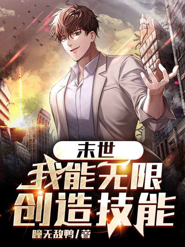 已完结小说《末世：我能无限创造技能》全文免费阅读