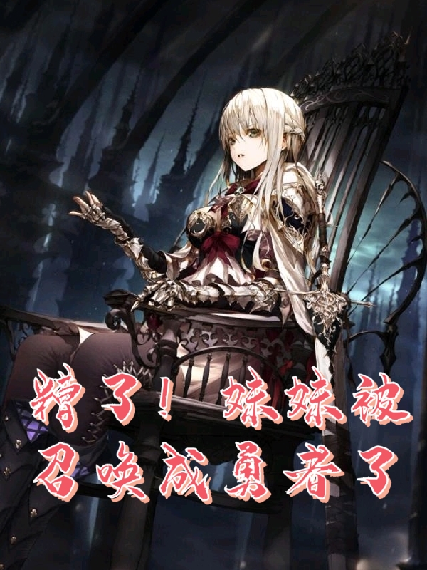 主角叫黎宫查尔姆小说糟了！妹妹被召唤成勇者了全文免费阅读