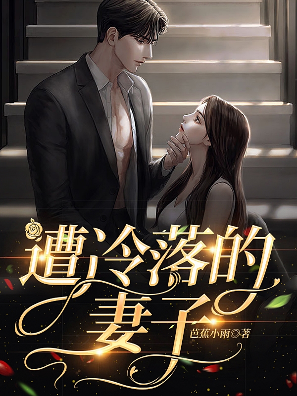 遭冷落的妻子最新章节，遭冷落的妻子免费阅读