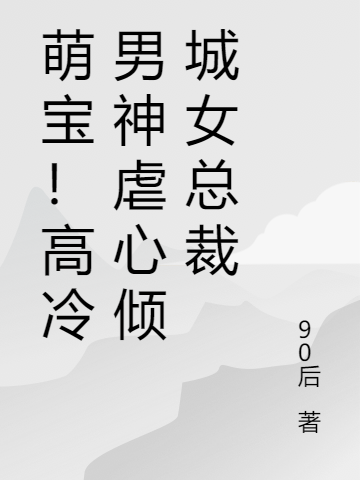 完整版《萌宝！高冷男神虐心倾城女总裁》全文阅读