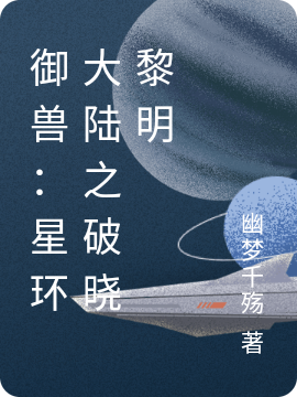 御兽：星环大陆之破晓黎明小说阅读，御兽：星环大陆之破晓黎明完整版-优文网