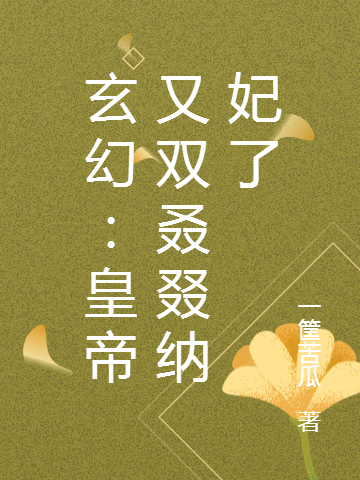 玄幻：皇帝又双叒叕纳妃了免费阅读，玄幻：皇帝又双叒叕纳妃了章节目录-够力荐小说推荐网