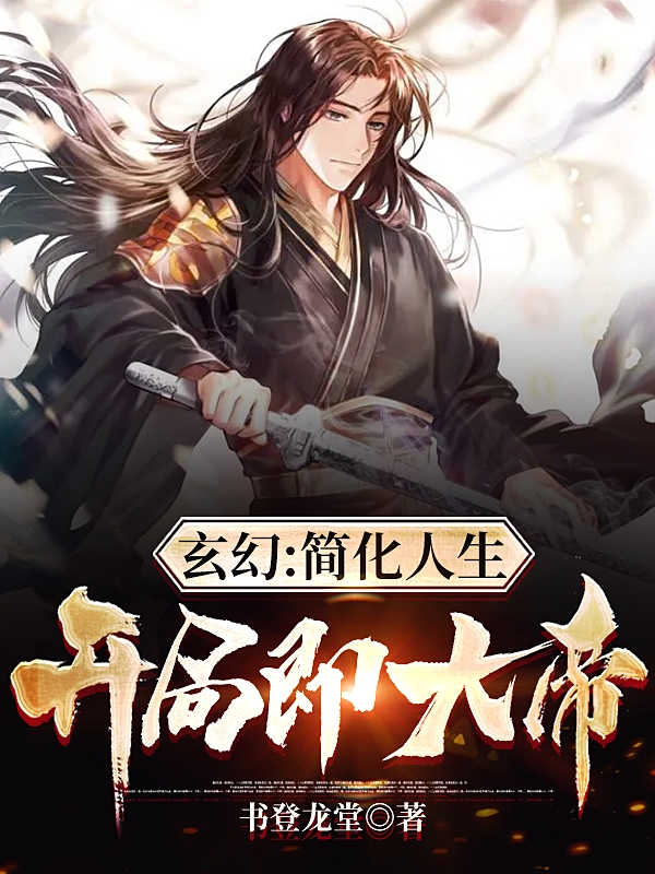 已完结小说玄幻：简化人生，开局即大帝！全文免费阅读