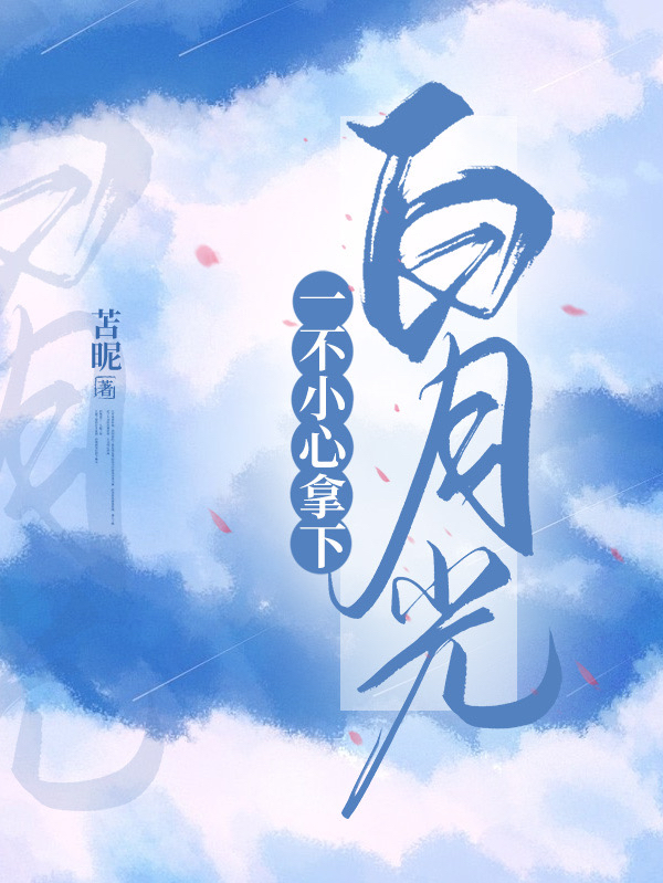 小说《一不下心拿下白月光》全文阅读