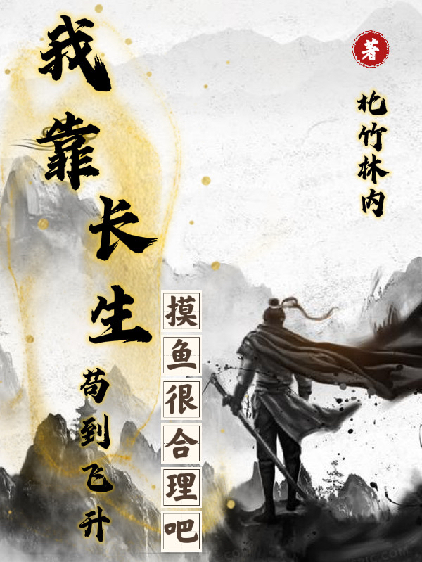 我靠长生苟到飞升：摸鱼很合理吧小说阅读，我靠长生苟到飞升：摸鱼很合理吧完整版