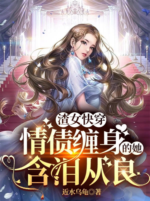 已完结小说《渣女快穿：情债缠身的她含泪从良》最新章节