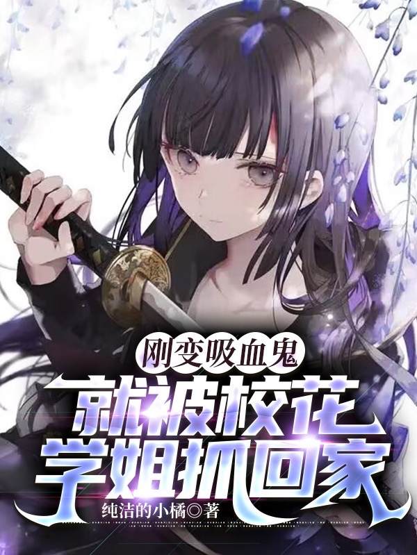 小说《刚变吸血鬼，就被校花学姐抓回家》在线全文阅读-够力荐小说推荐网