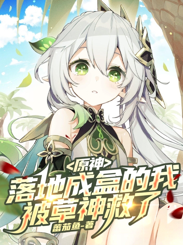 原神：落地成盒的我被草神救了小说，原神：落地成盒的我被草神救了免费阅读