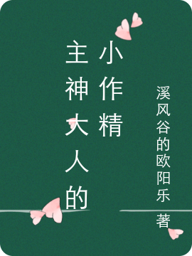 主神大人的小作精小说，主神大人的小作精免费阅读