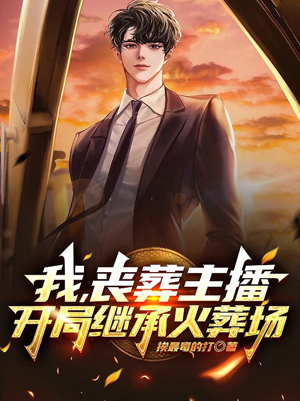 已完结小说《我，丧葬主播，开局继承火葬场》在线全文阅读