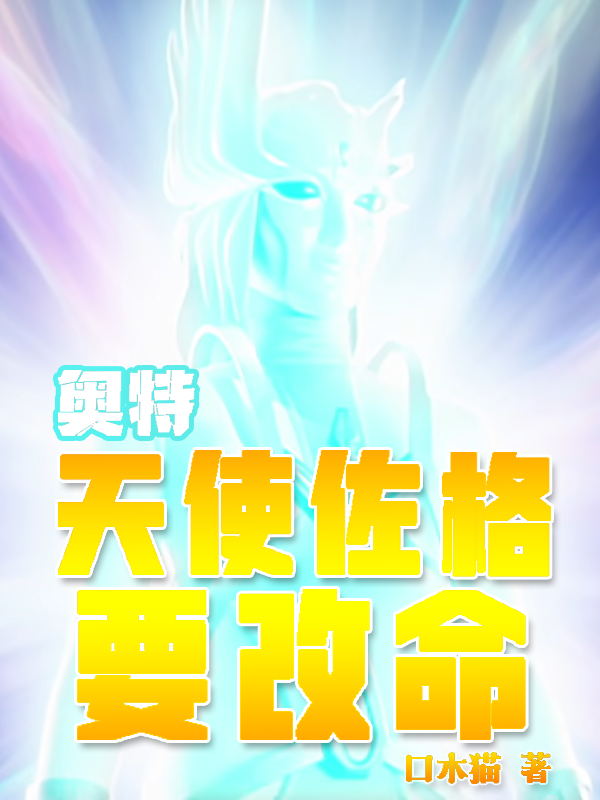 奥特：天使佐格要改命小说，奥特：天使佐格要改命免费阅读-够力荐小说推荐网