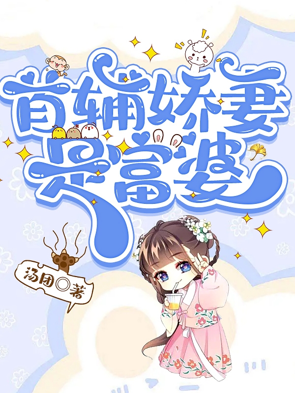 已完结小说《首辅娇妻是富婆》全章节在线阅读
