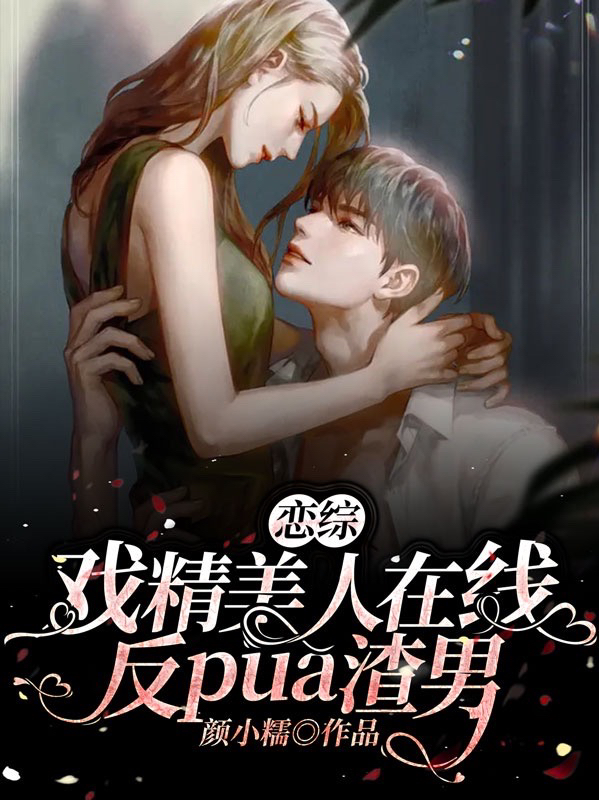恋综：戏精美人在线反pua渣男最新章节，恋综：戏精美人在线反pua渣男全文在线阅读-够力荐小说推荐网