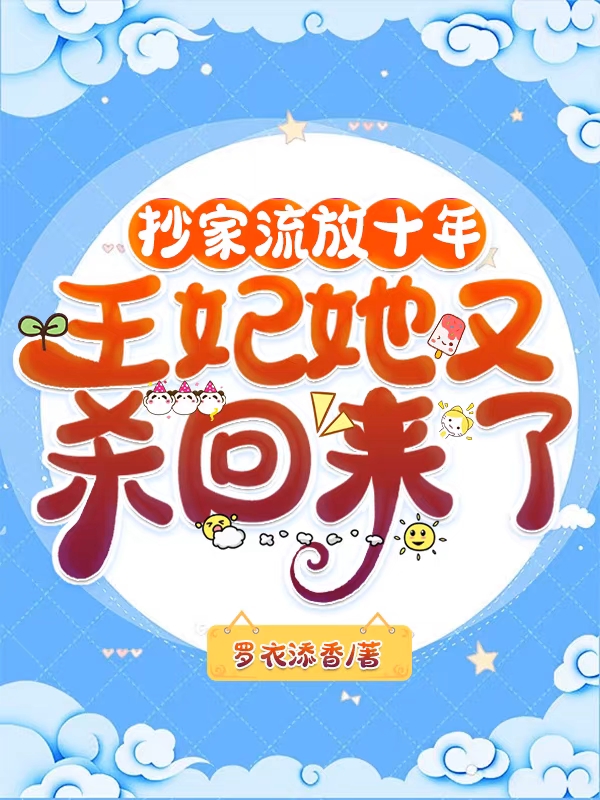 抄家流放十年，王妃她又杀回来了最新章节，抄家流放十年，王妃她又杀回来了全文在线阅读