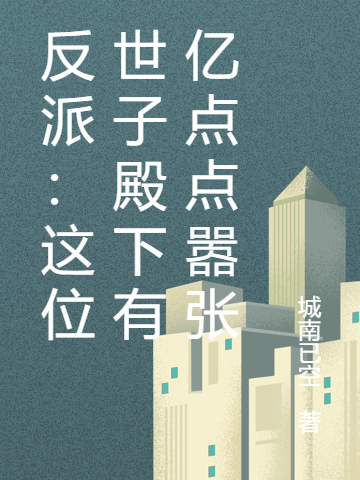求反派：这位世子殿下有亿点点嚣张小说免费资源