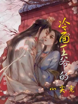 冷面王爷的心尖宠小说，冷面王爷的心尖宠免费阅读