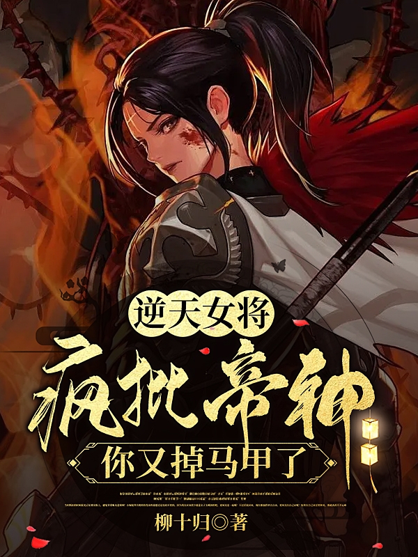 求逆天女将：疯批帝神你又掉马甲了小说免费资源