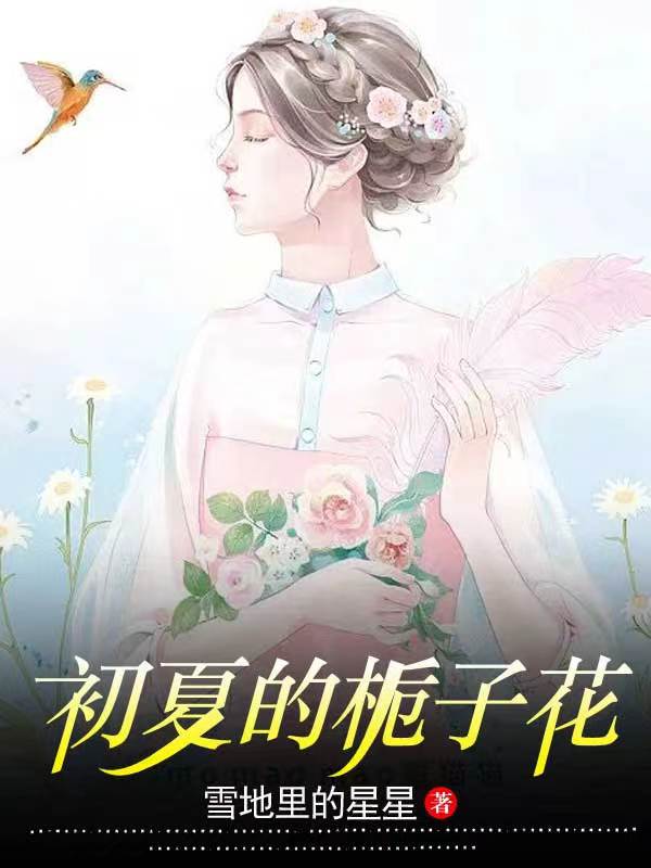 初夏的栀子花最新章节，初夏的栀子花免费阅读