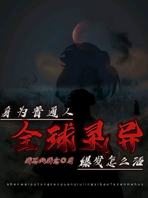身为普通人，全球灵异爆发怎么活小说，身为普通人，全球灵异爆发怎么活全文在线阅读-够力荐小说推荐网